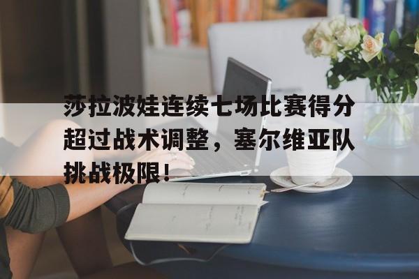 28circle-莎拉波娃连续七场比赛得分超过战术调整，塞尔维亚队挑战极限！的简单介绍